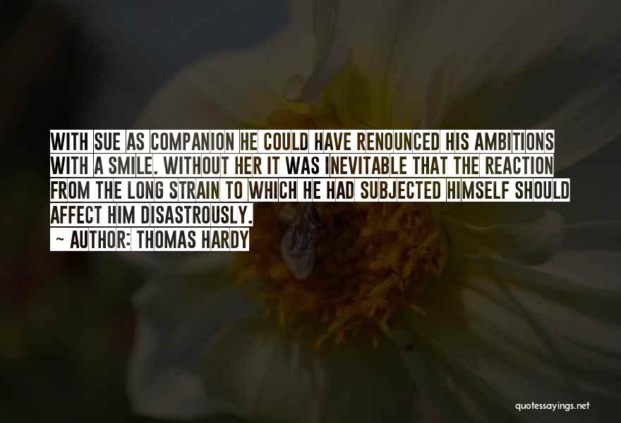 Thomas Hardy Quotes: With Sue As Companion He Could Have Renounced His Ambitions With A Smile. Without Her It Was Inevitable That The