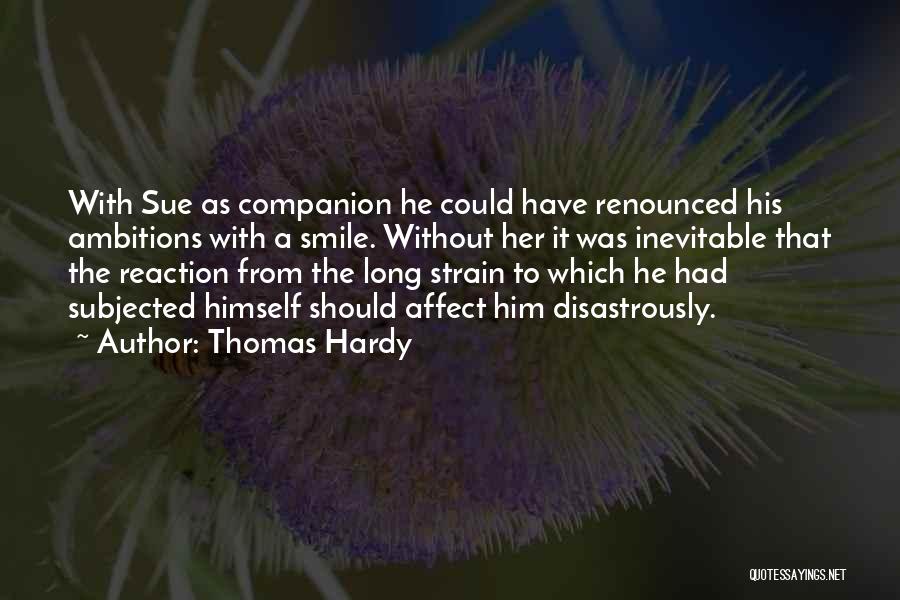 Thomas Hardy Quotes: With Sue As Companion He Could Have Renounced His Ambitions With A Smile. Without Her It Was Inevitable That The