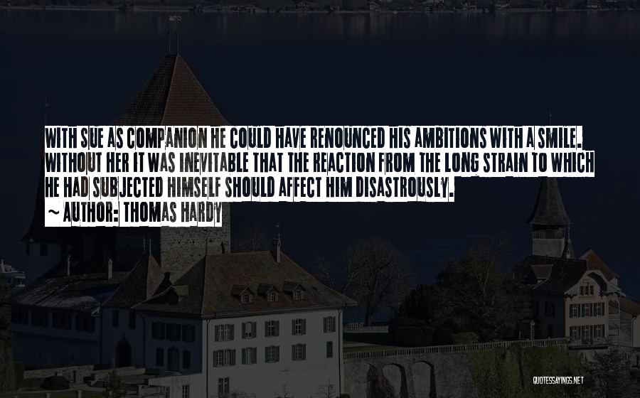 Thomas Hardy Quotes: With Sue As Companion He Could Have Renounced His Ambitions With A Smile. Without Her It Was Inevitable That The