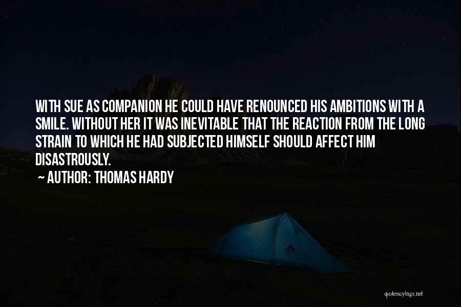 Thomas Hardy Quotes: With Sue As Companion He Could Have Renounced His Ambitions With A Smile. Without Her It Was Inevitable That The