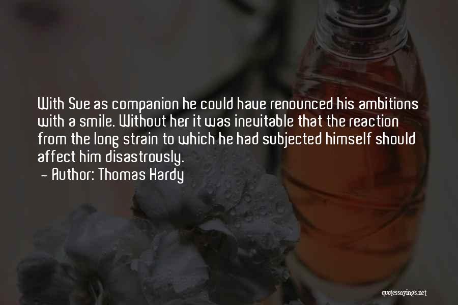 Thomas Hardy Quotes: With Sue As Companion He Could Have Renounced His Ambitions With A Smile. Without Her It Was Inevitable That The