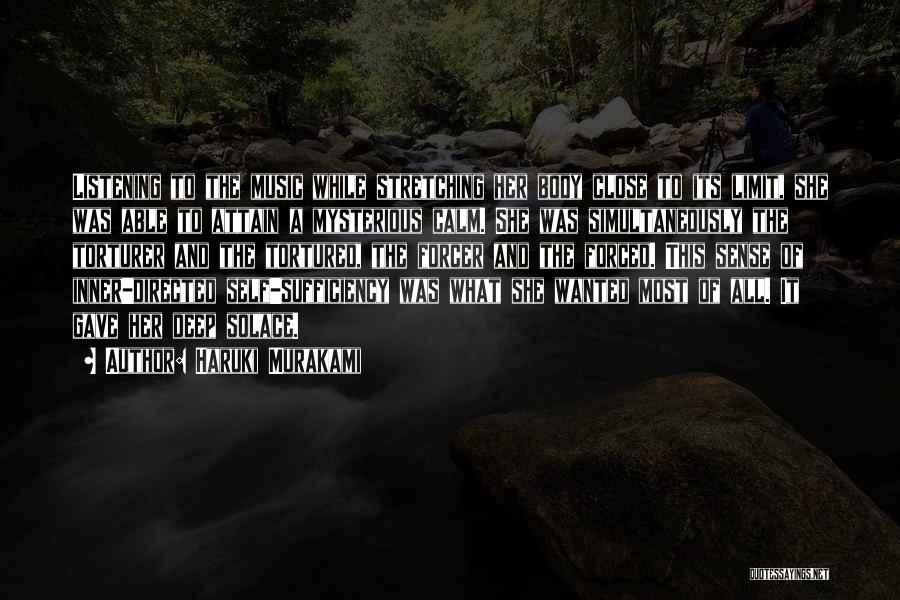 Haruki Murakami Quotes: Listening To The Music While Stretching Her Body Close To Its Limit, She Was Able To Attain A Mysterious Calm.