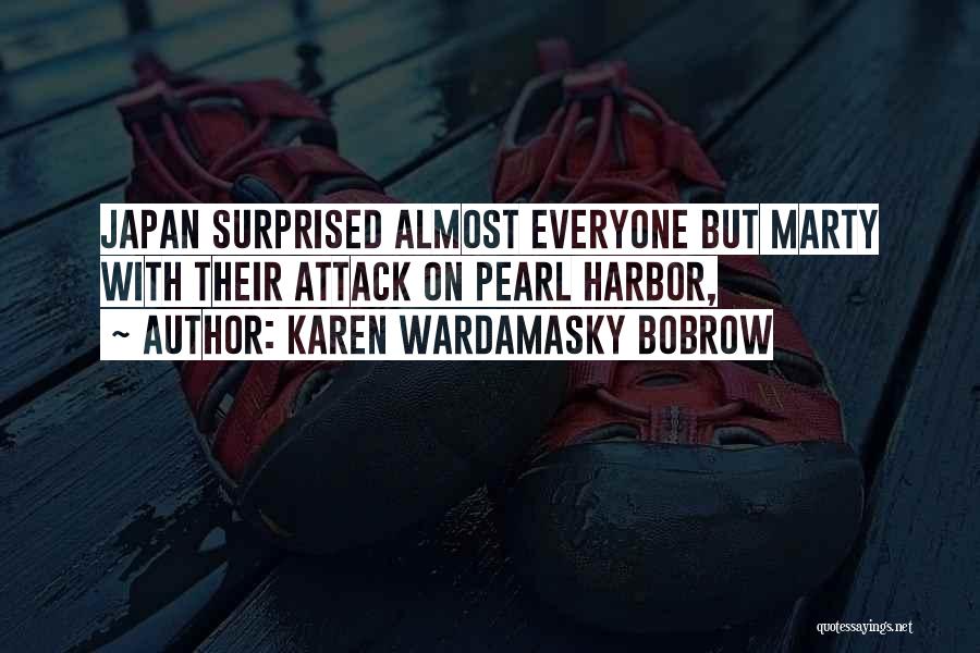 Karen Wardamasky Bobrow Quotes: Japan Surprised Almost Everyone But Marty With Their Attack On Pearl Harbor,