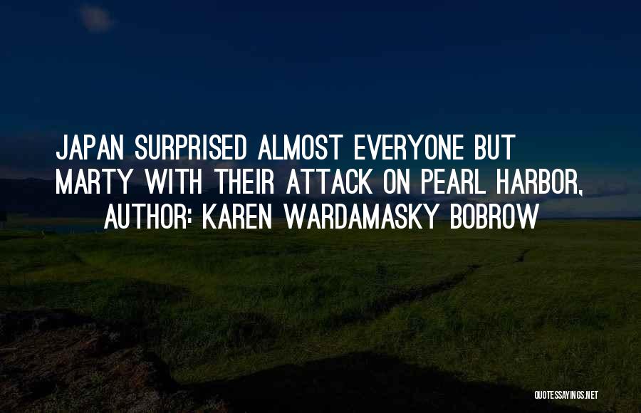 Karen Wardamasky Bobrow Quotes: Japan Surprised Almost Everyone But Marty With Their Attack On Pearl Harbor,