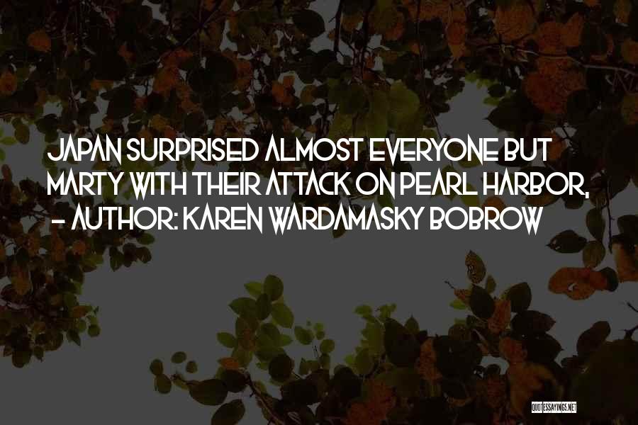 Karen Wardamasky Bobrow Quotes: Japan Surprised Almost Everyone But Marty With Their Attack On Pearl Harbor,