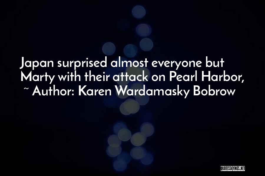 Karen Wardamasky Bobrow Quotes: Japan Surprised Almost Everyone But Marty With Their Attack On Pearl Harbor,