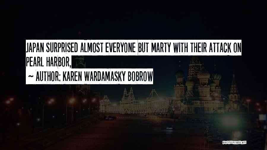 Karen Wardamasky Bobrow Quotes: Japan Surprised Almost Everyone But Marty With Their Attack On Pearl Harbor,