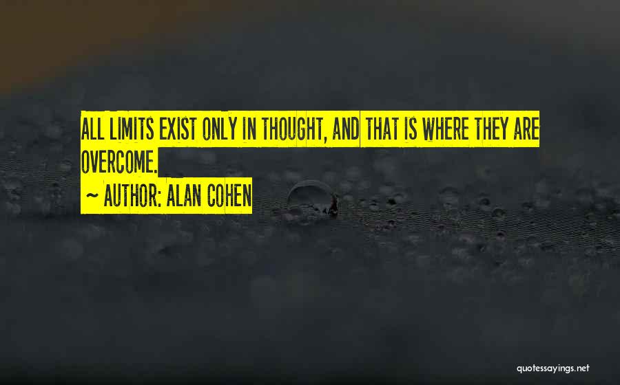 Alan Cohen Quotes: All Limits Exist Only In Thought, And That Is Where They Are Overcome.