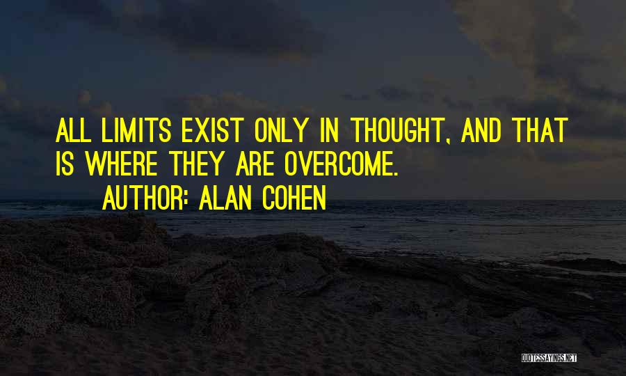 Alan Cohen Quotes: All Limits Exist Only In Thought, And That Is Where They Are Overcome.