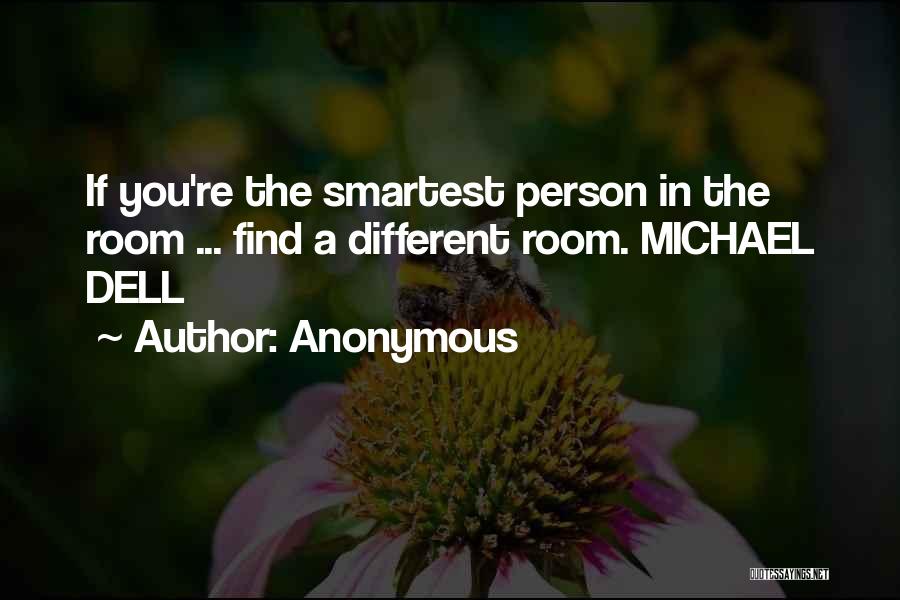 Anonymous Quotes: If You're The Smartest Person In The Room ... Find A Different Room. Michael Dell