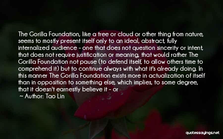 Tao Lin Quotes: The Gorilla Foundation, Like A Tree Or Cloud Or Other Thing From Nature, Seems To Mostly Present Itself Only To