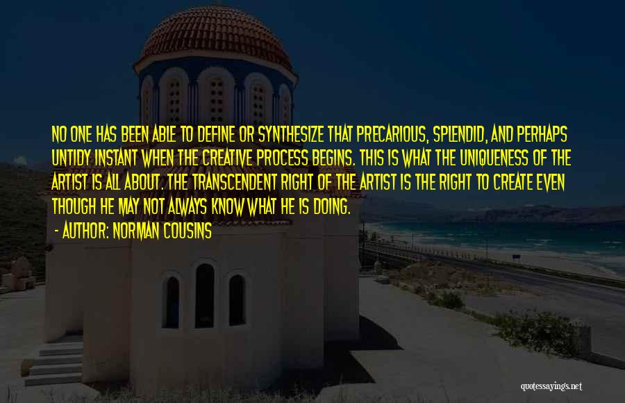 Norman Cousins Quotes: No One Has Been Able To Define Or Synthesize That Precarious, Splendid, And Perhaps Untidy Instant When The Creative Process