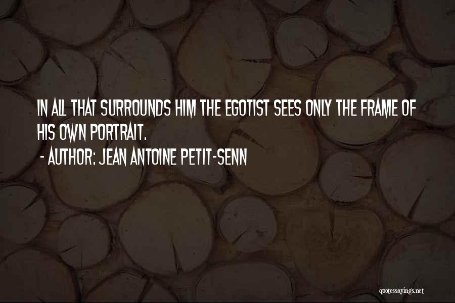 Jean Antoine Petit-Senn Quotes: In All That Surrounds Him The Egotist Sees Only The Frame Of His Own Portrait.