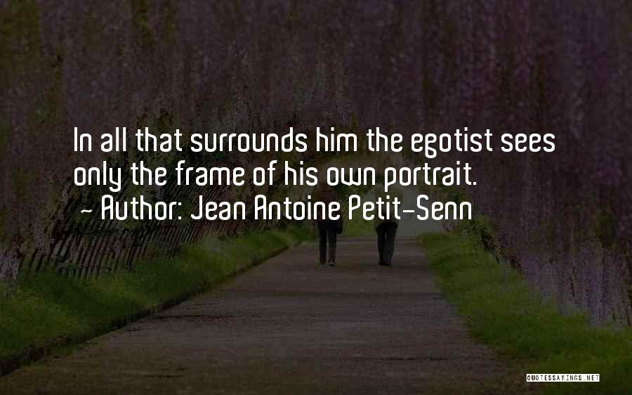 Jean Antoine Petit-Senn Quotes: In All That Surrounds Him The Egotist Sees Only The Frame Of His Own Portrait.