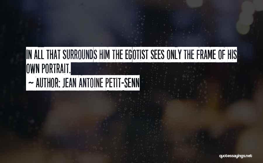 Jean Antoine Petit-Senn Quotes: In All That Surrounds Him The Egotist Sees Only The Frame Of His Own Portrait.