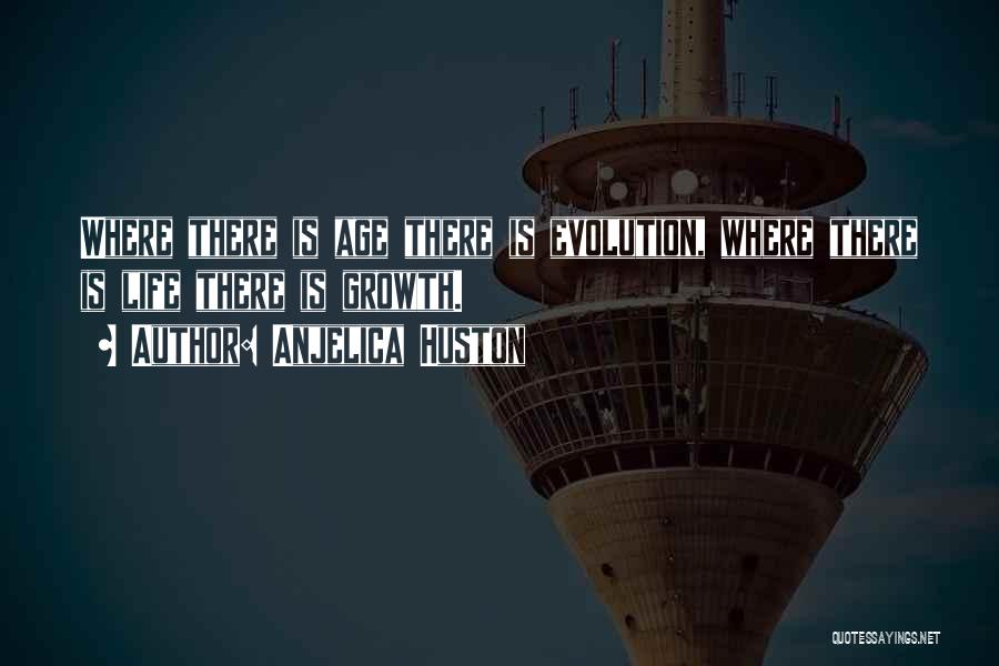 Anjelica Huston Quotes: Where There Is Age There Is Evolution, Where There Is Life There Is Growth.