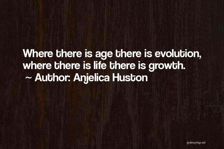 Anjelica Huston Quotes: Where There Is Age There Is Evolution, Where There Is Life There Is Growth.