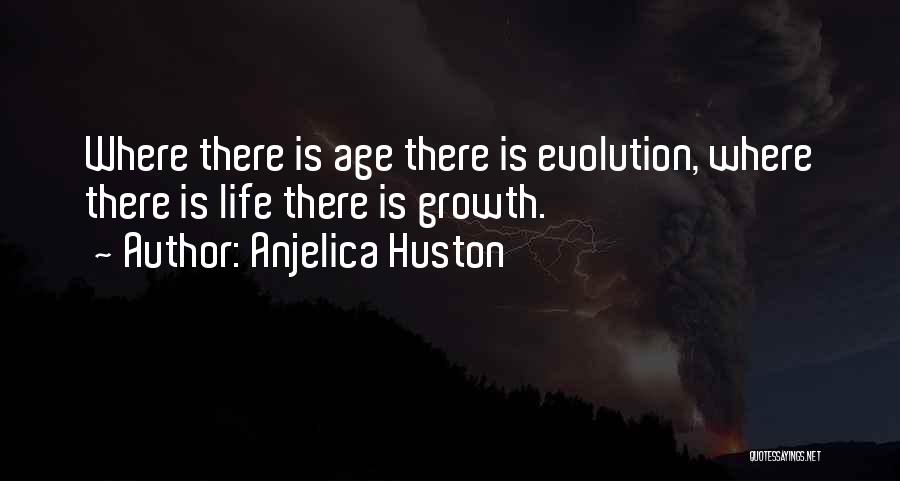 Anjelica Huston Quotes: Where There Is Age There Is Evolution, Where There Is Life There Is Growth.