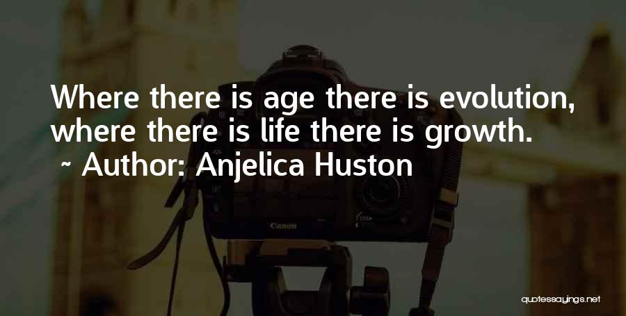 Anjelica Huston Quotes: Where There Is Age There Is Evolution, Where There Is Life There Is Growth.