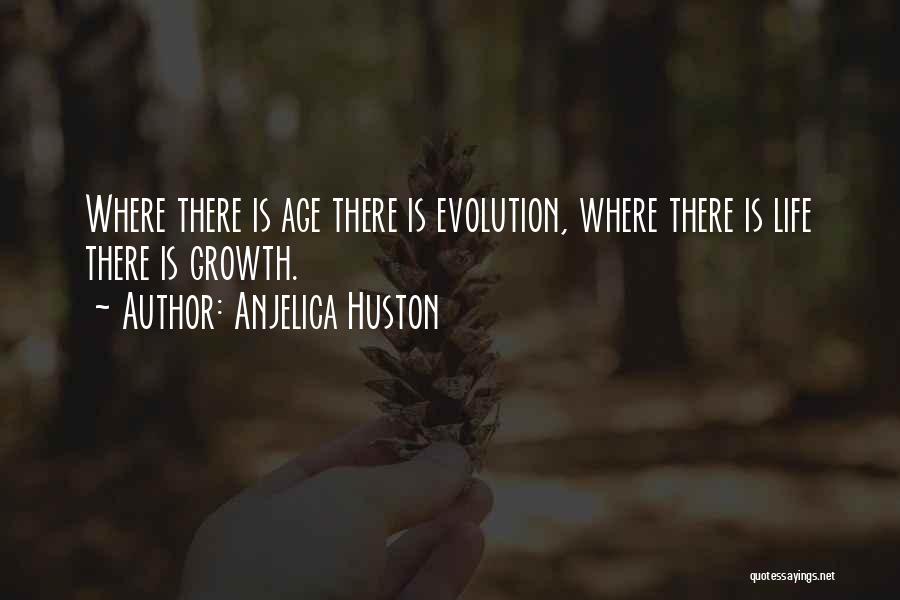 Anjelica Huston Quotes: Where There Is Age There Is Evolution, Where There Is Life There Is Growth.