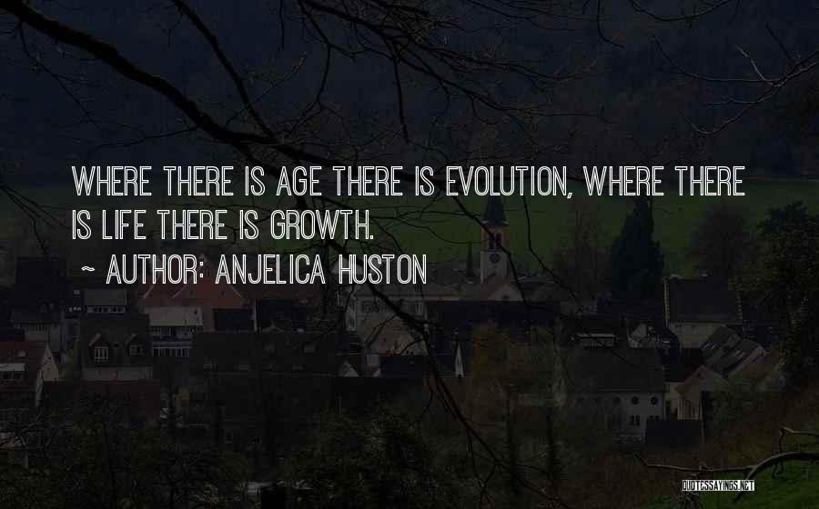 Anjelica Huston Quotes: Where There Is Age There Is Evolution, Where There Is Life There Is Growth.