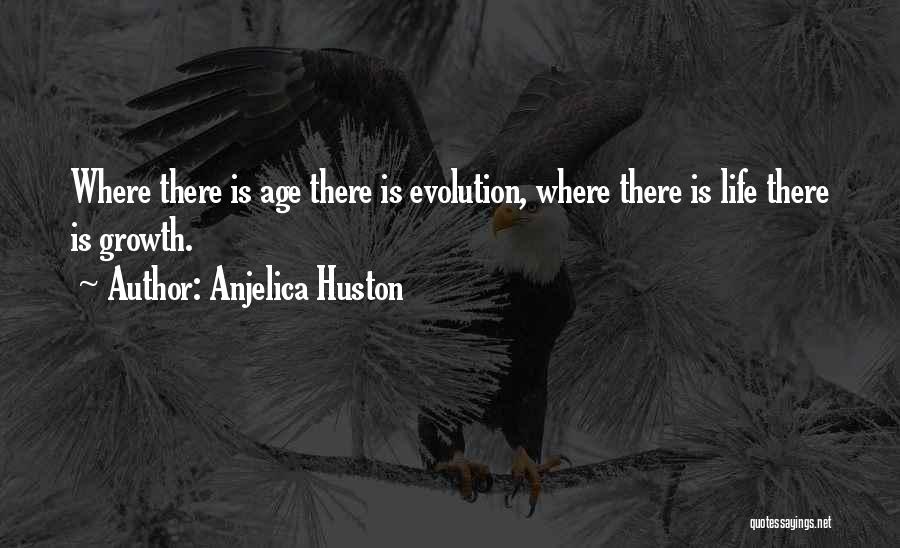 Anjelica Huston Quotes: Where There Is Age There Is Evolution, Where There Is Life There Is Growth.
