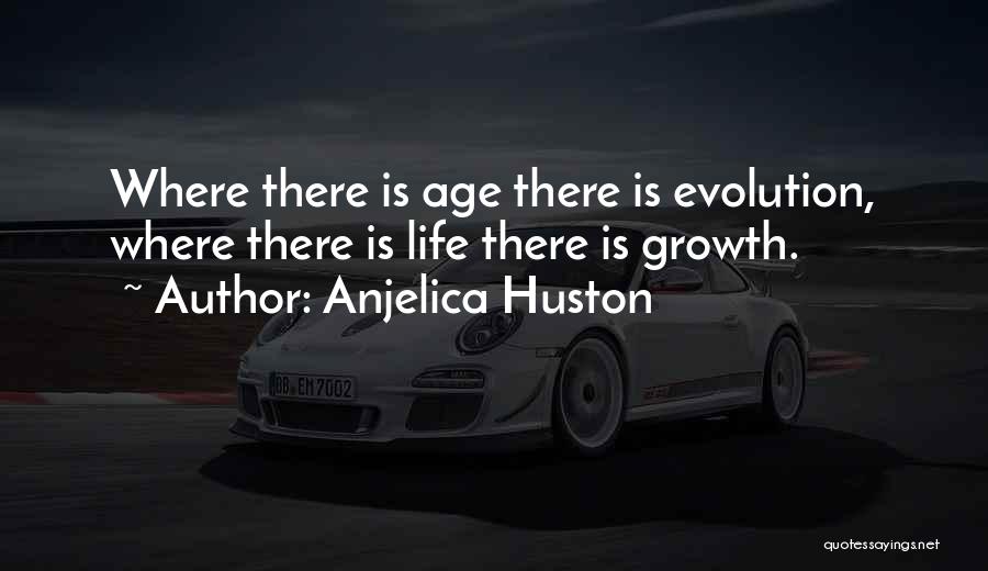Anjelica Huston Quotes: Where There Is Age There Is Evolution, Where There Is Life There Is Growth.