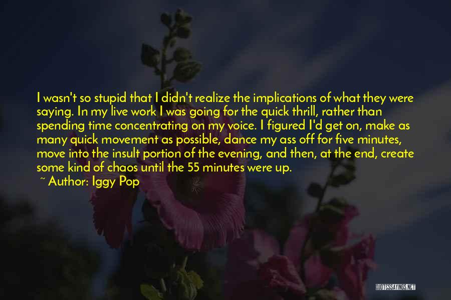 Iggy Pop Quotes: I Wasn't So Stupid That I Didn't Realize The Implications Of What They Were Saying. In My Live Work I