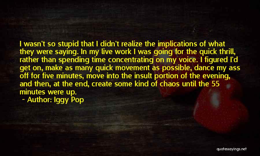 Iggy Pop Quotes: I Wasn't So Stupid That I Didn't Realize The Implications Of What They Were Saying. In My Live Work I