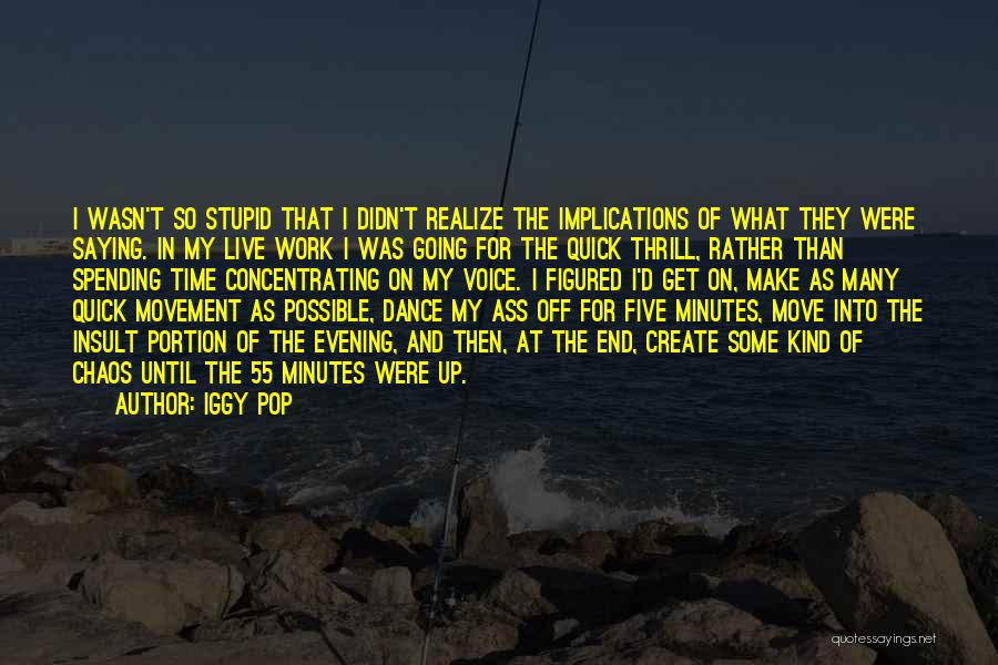 Iggy Pop Quotes: I Wasn't So Stupid That I Didn't Realize The Implications Of What They Were Saying. In My Live Work I