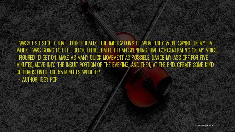 Iggy Pop Quotes: I Wasn't So Stupid That I Didn't Realize The Implications Of What They Were Saying. In My Live Work I