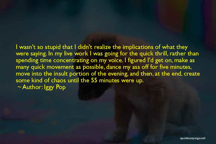 Iggy Pop Quotes: I Wasn't So Stupid That I Didn't Realize The Implications Of What They Were Saying. In My Live Work I