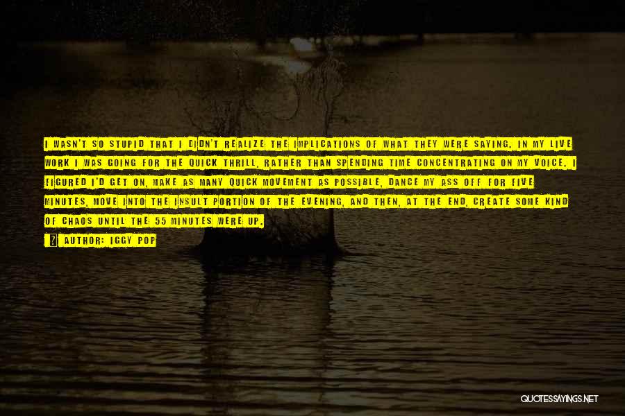 Iggy Pop Quotes: I Wasn't So Stupid That I Didn't Realize The Implications Of What They Were Saying. In My Live Work I