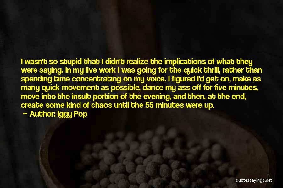 Iggy Pop Quotes: I Wasn't So Stupid That I Didn't Realize The Implications Of What They Were Saying. In My Live Work I