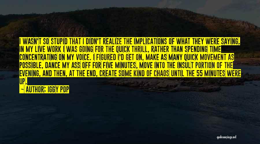 Iggy Pop Quotes: I Wasn't So Stupid That I Didn't Realize The Implications Of What They Were Saying. In My Live Work I