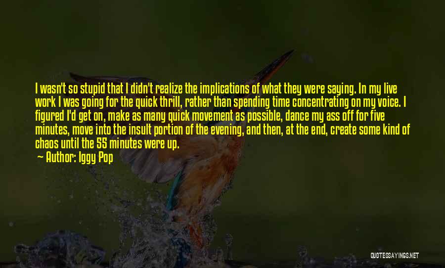 Iggy Pop Quotes: I Wasn't So Stupid That I Didn't Realize The Implications Of What They Were Saying. In My Live Work I