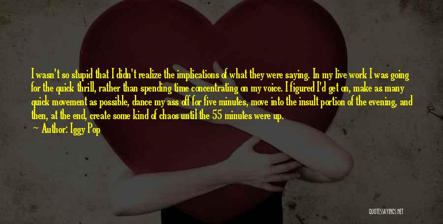Iggy Pop Quotes: I Wasn't So Stupid That I Didn't Realize The Implications Of What They Were Saying. In My Live Work I
