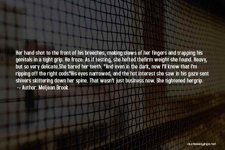 Meljean Brook Quotes: Her Hand Shot To The Front Of His Breeches, Making Claws Of Her Fingers And Trapping His Genitals In A