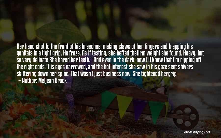 Meljean Brook Quotes: Her Hand Shot To The Front Of His Breeches, Making Claws Of Her Fingers And Trapping His Genitals In A