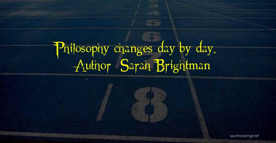 Sarah Brightman Quotes: Philosophy Changes Day By Day.