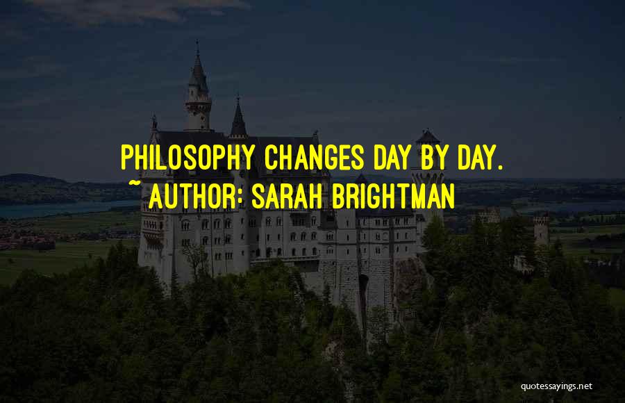 Sarah Brightman Quotes: Philosophy Changes Day By Day.