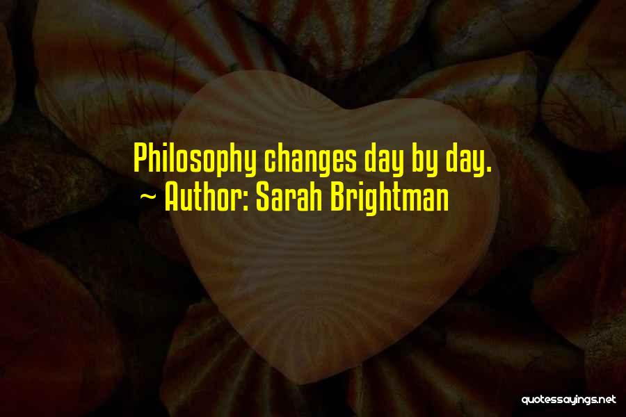 Sarah Brightman Quotes: Philosophy Changes Day By Day.