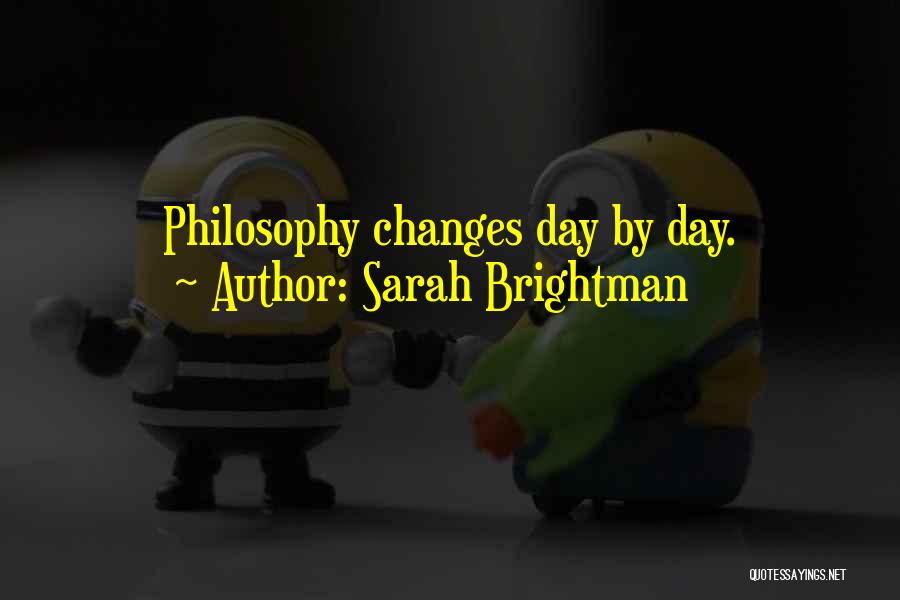 Sarah Brightman Quotes: Philosophy Changes Day By Day.