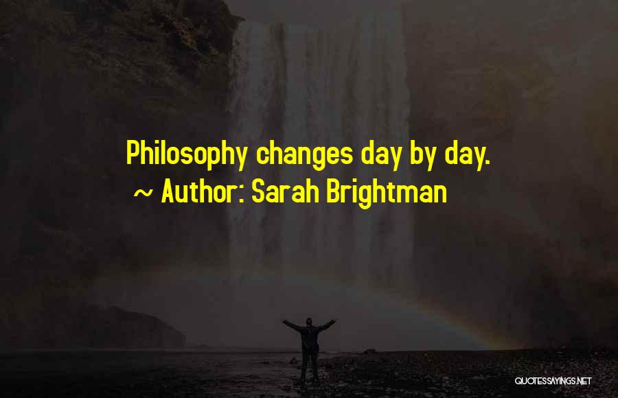 Sarah Brightman Quotes: Philosophy Changes Day By Day.