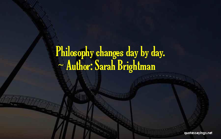 Sarah Brightman Quotes: Philosophy Changes Day By Day.