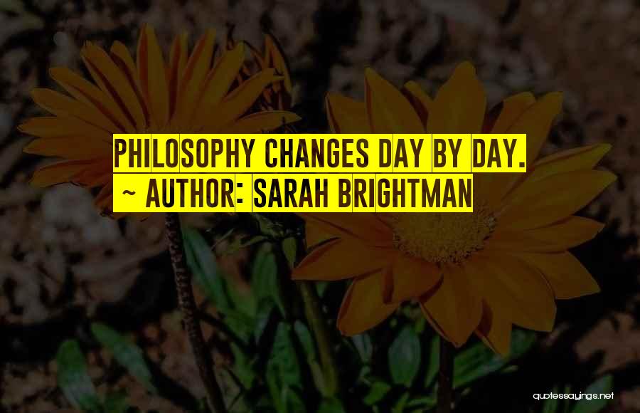 Sarah Brightman Quotes: Philosophy Changes Day By Day.