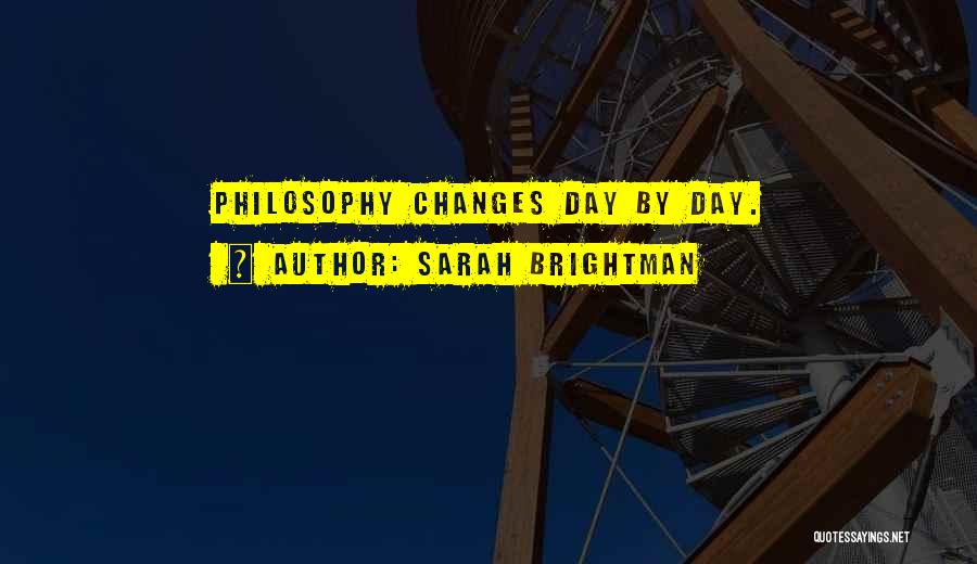 Sarah Brightman Quotes: Philosophy Changes Day By Day.