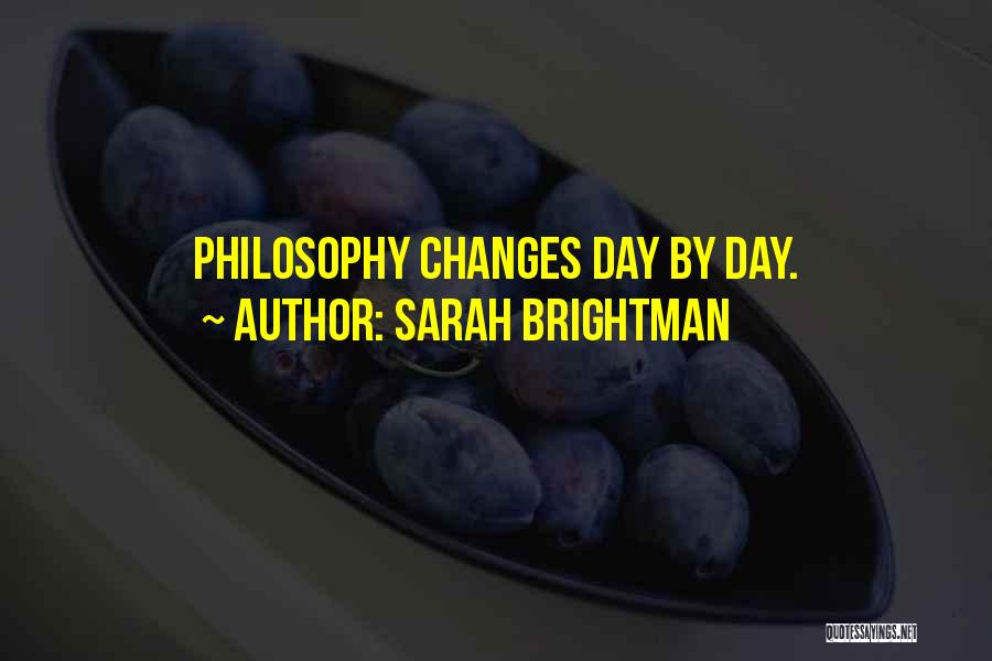 Sarah Brightman Quotes: Philosophy Changes Day By Day.