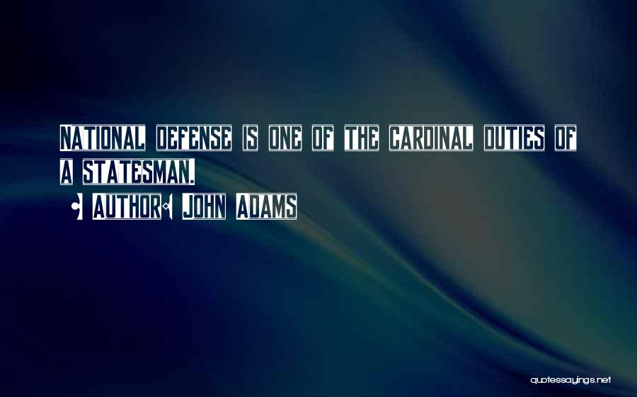 John Adams Quotes: National Defense Is One Of The Cardinal Duties Of A Statesman.