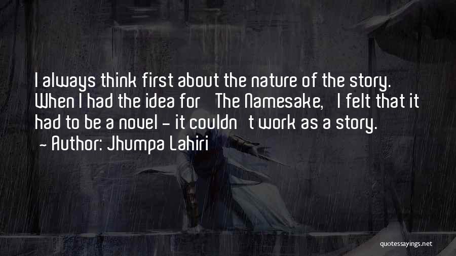 Jhumpa Lahiri Quotes: I Always Think First About The Nature Of The Story. When I Had The Idea For 'the Namesake,' I Felt